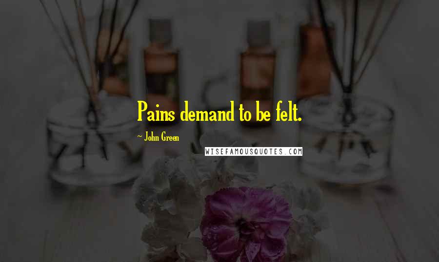 John Green Quotes: Pains demand to be felt.