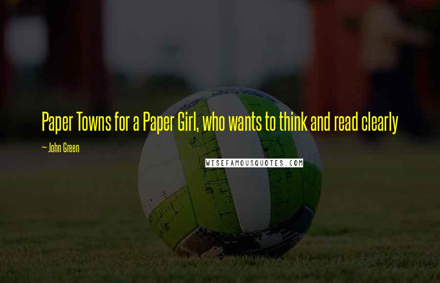 John Green Quotes: Paper Towns for a Paper Girl, who wants to think and read clearly