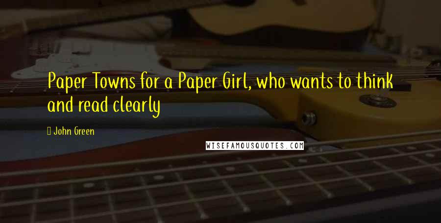 John Green Quotes: Paper Towns for a Paper Girl, who wants to think and read clearly