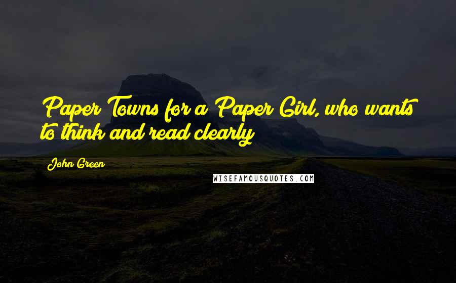 John Green Quotes: Paper Towns for a Paper Girl, who wants to think and read clearly