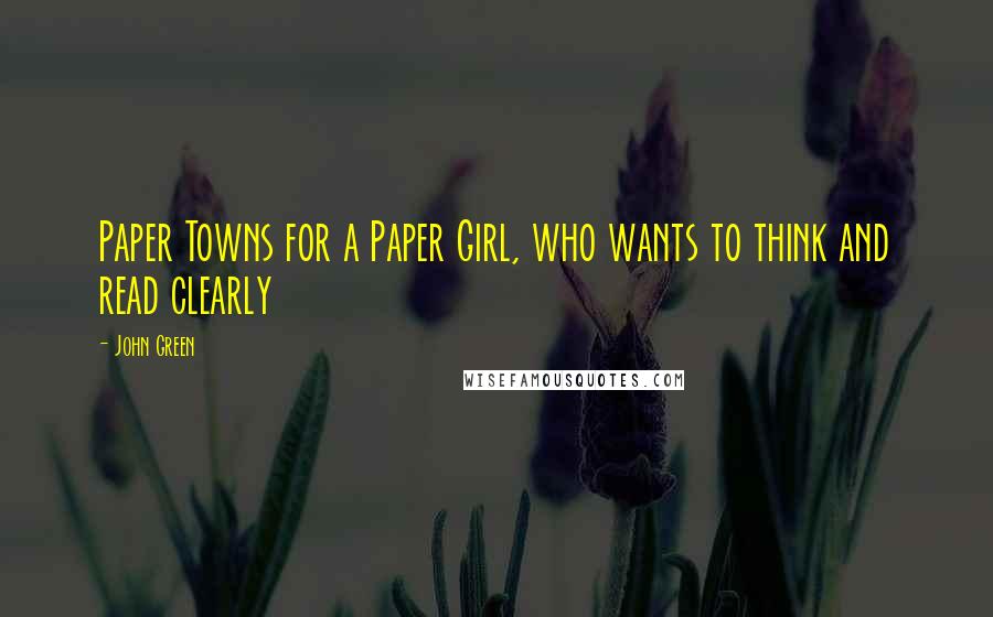 John Green Quotes: Paper Towns for a Paper Girl, who wants to think and read clearly