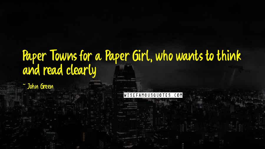 John Green Quotes: Paper Towns for a Paper Girl, who wants to think and read clearly