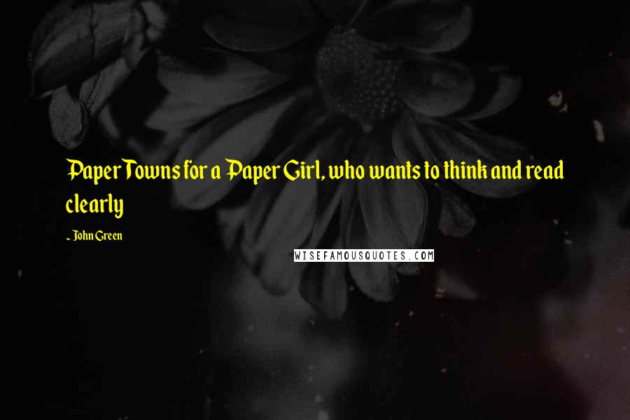 John Green Quotes: Paper Towns for a Paper Girl, who wants to think and read clearly