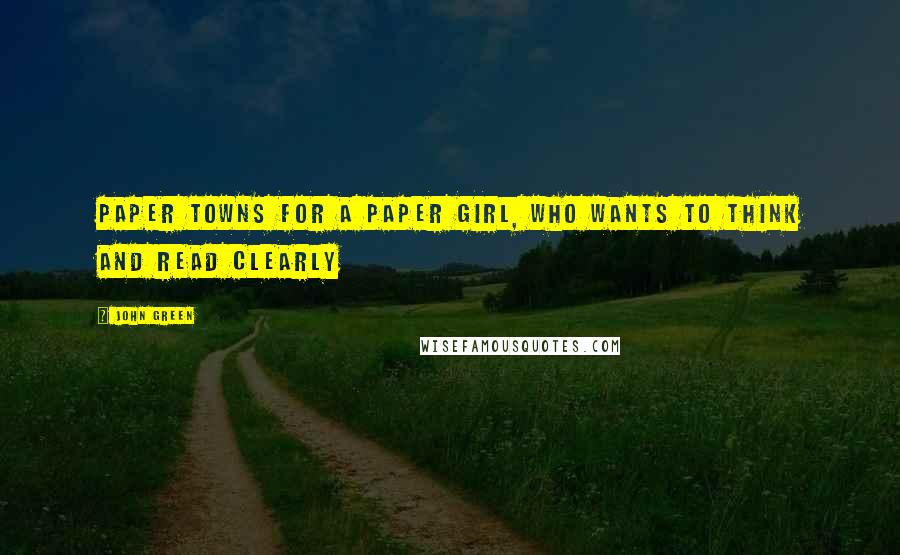 John Green Quotes: Paper Towns for a Paper Girl, who wants to think and read clearly