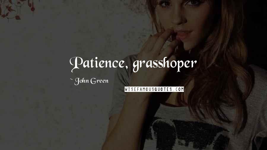 John Green Quotes: Patience, grasshoper