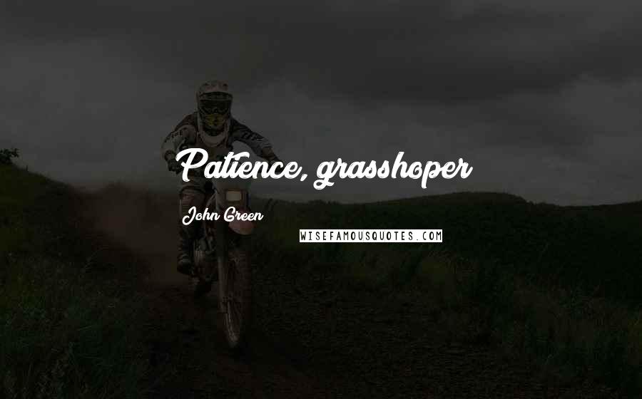 John Green Quotes: Patience, grasshoper