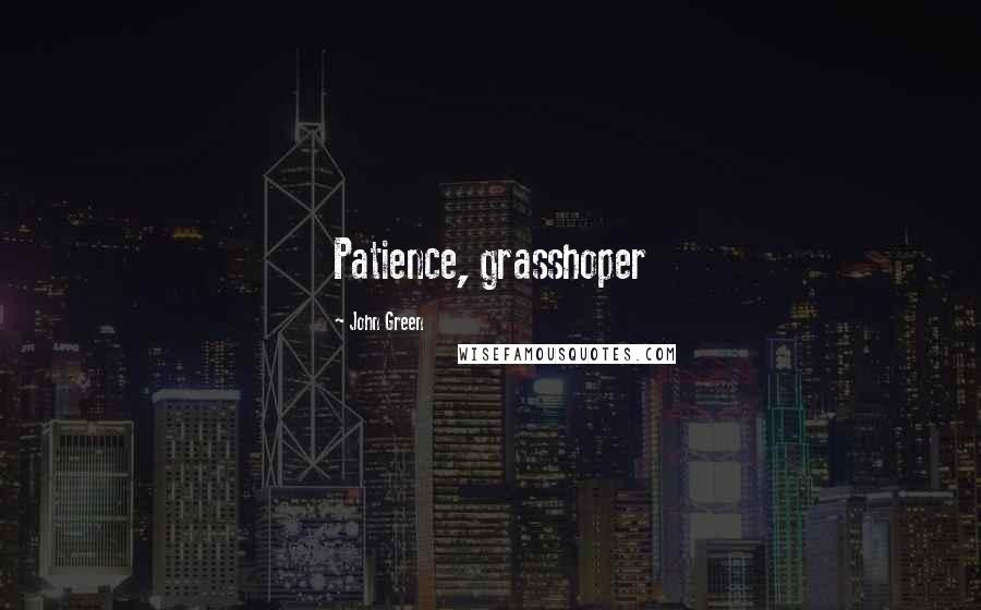 John Green Quotes: Patience, grasshoper