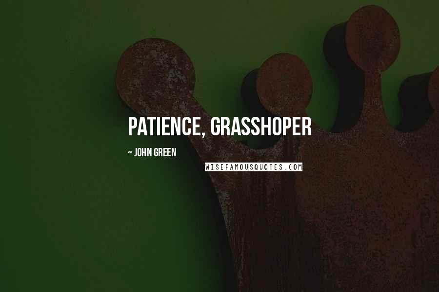 John Green Quotes: Patience, grasshoper