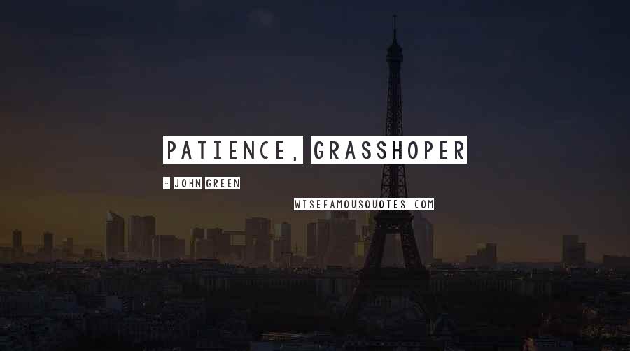 John Green Quotes: Patience, grasshoper