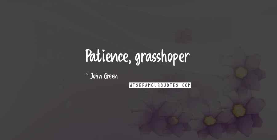 John Green Quotes: Patience, grasshoper