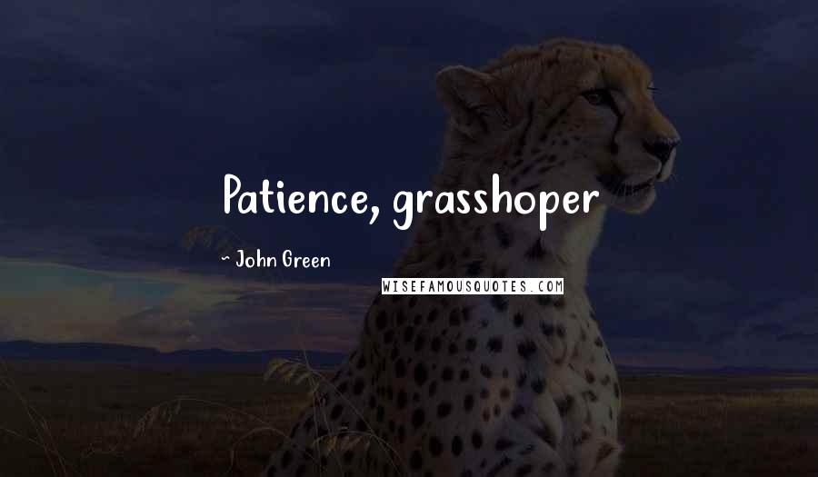 John Green Quotes: Patience, grasshoper