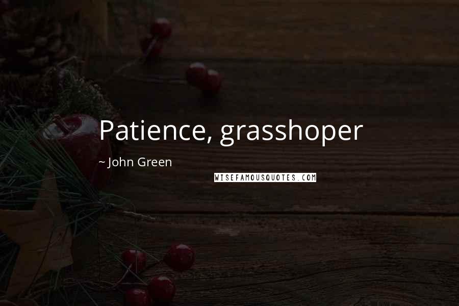 John Green Quotes: Patience, grasshoper