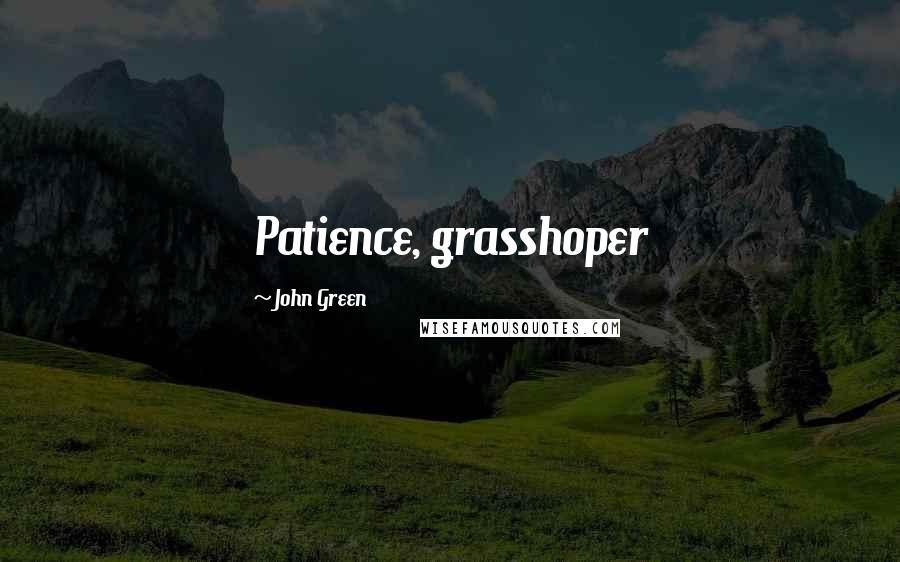 John Green Quotes: Patience, grasshoper