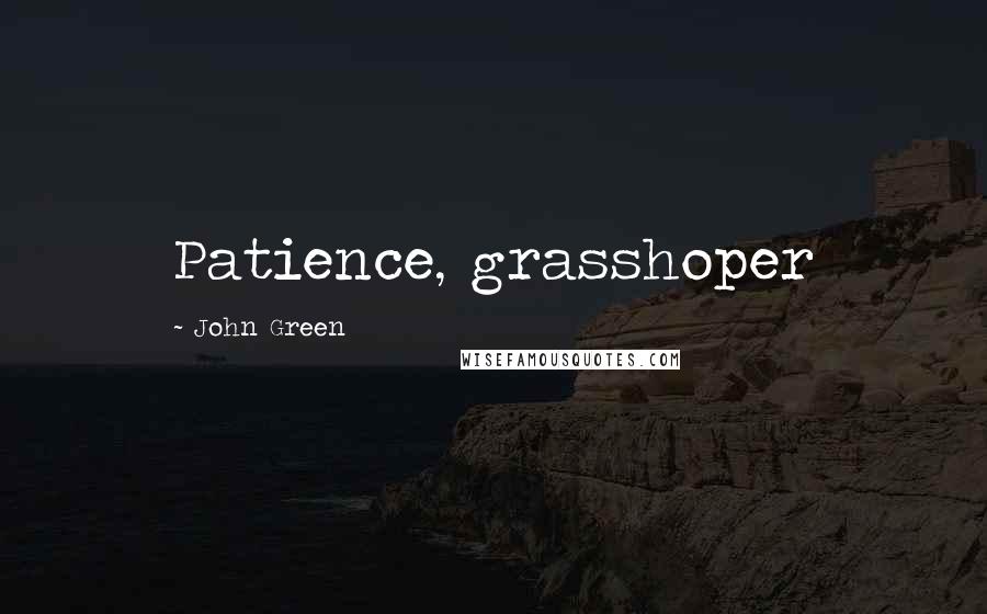 John Green Quotes: Patience, grasshoper