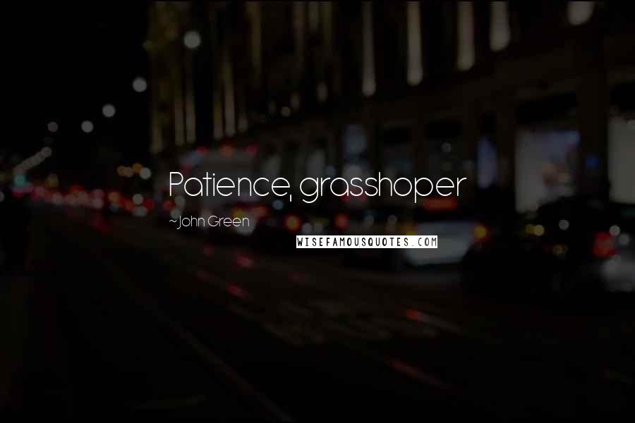 John Green Quotes: Patience, grasshoper