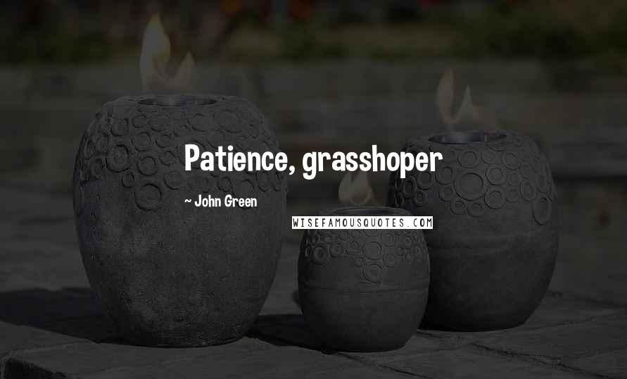 John Green Quotes: Patience, grasshoper