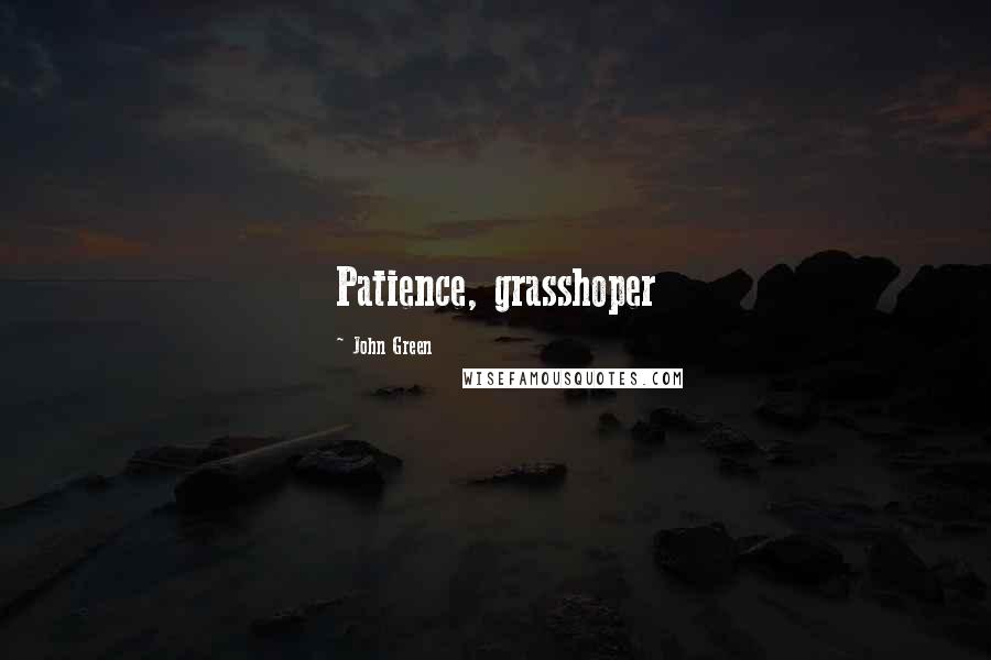 John Green Quotes: Patience, grasshoper