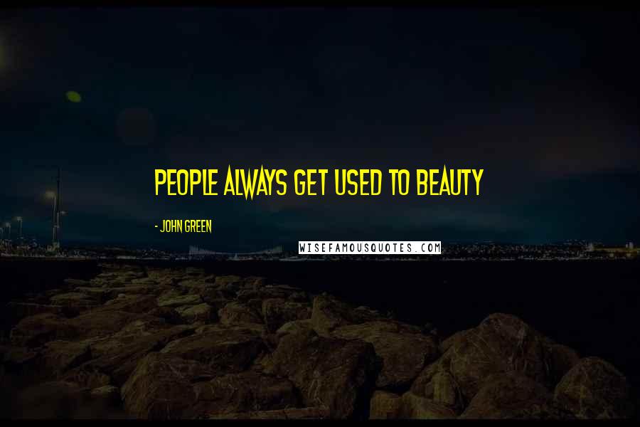 John Green Quotes: People always get used to beauty