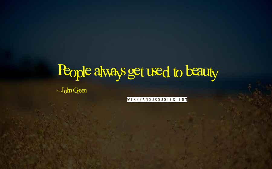 John Green Quotes: People always get used to beauty