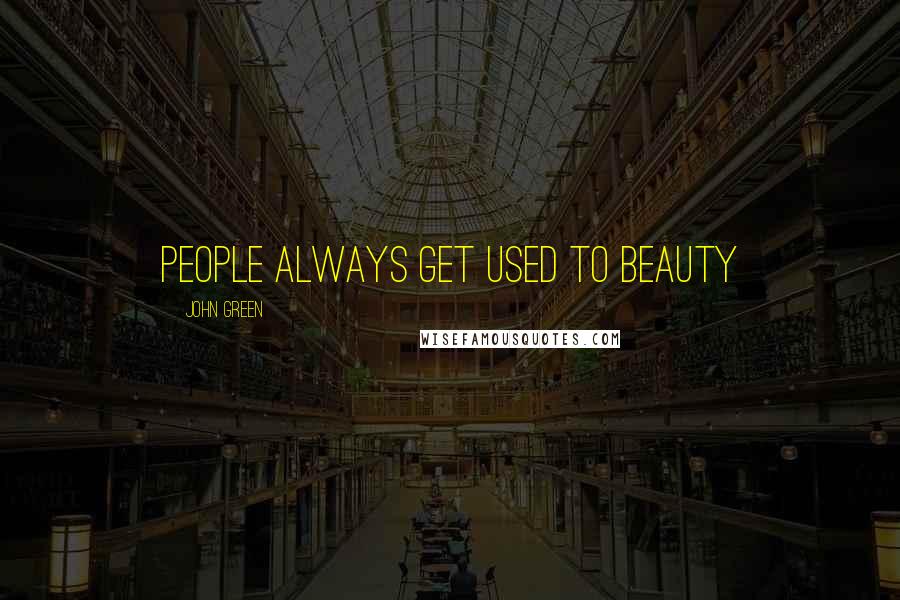 John Green Quotes: People always get used to beauty