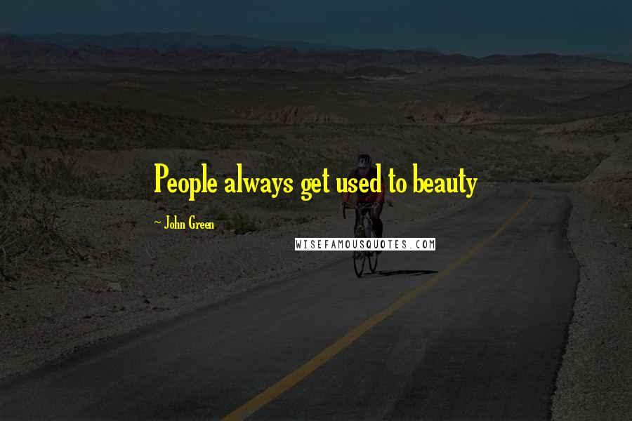 John Green Quotes: People always get used to beauty