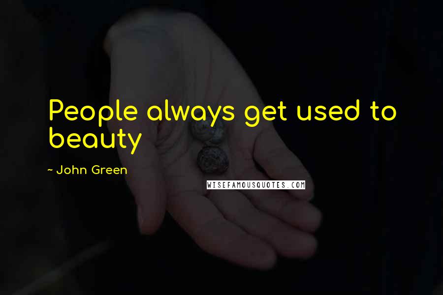 John Green Quotes: People always get used to beauty