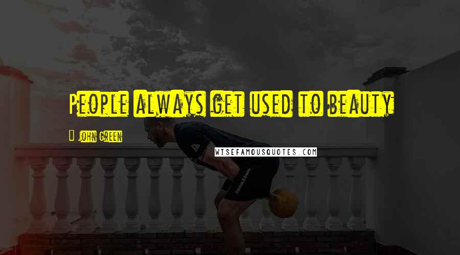 John Green Quotes: People always get used to beauty