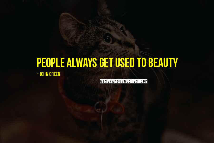 John Green Quotes: People always get used to beauty