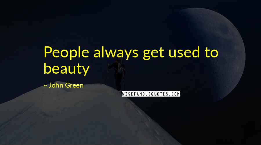 John Green Quotes: People always get used to beauty