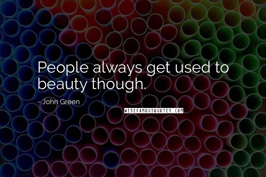 John Green Quotes: People always get used to beauty though.