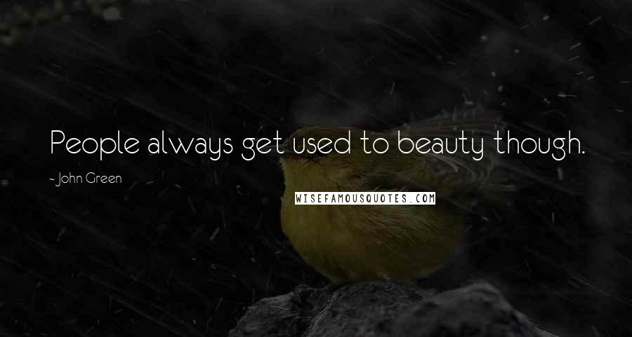 John Green Quotes: People always get used to beauty though.