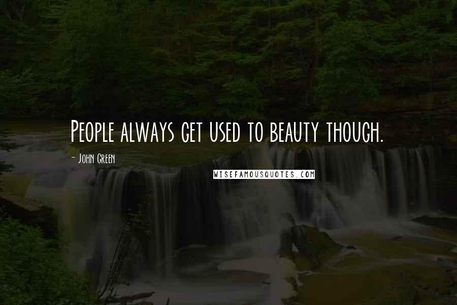 John Green Quotes: People always get used to beauty though.