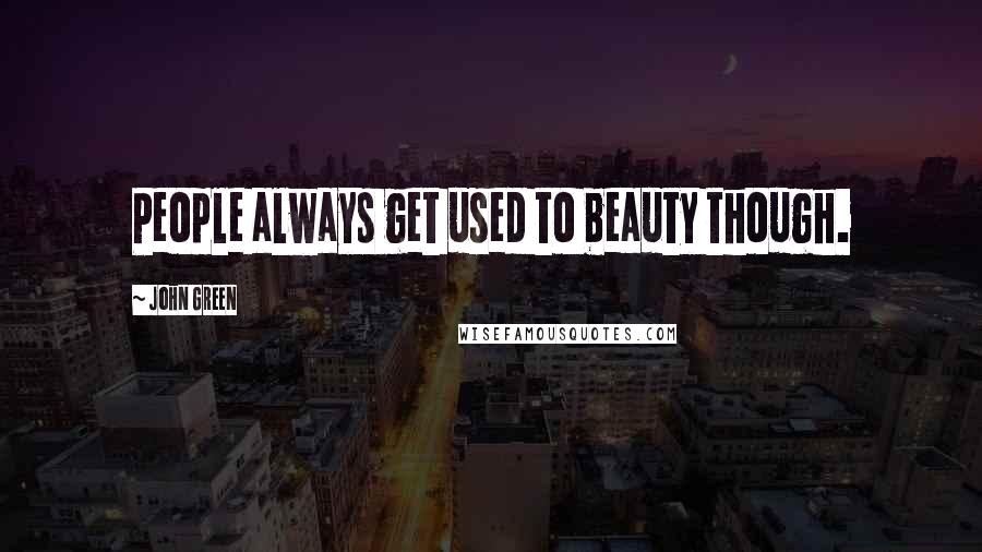 John Green Quotes: People always get used to beauty though.