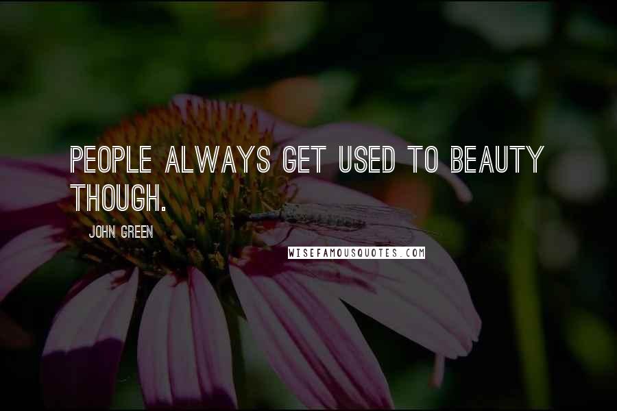 John Green Quotes: People always get used to beauty though.