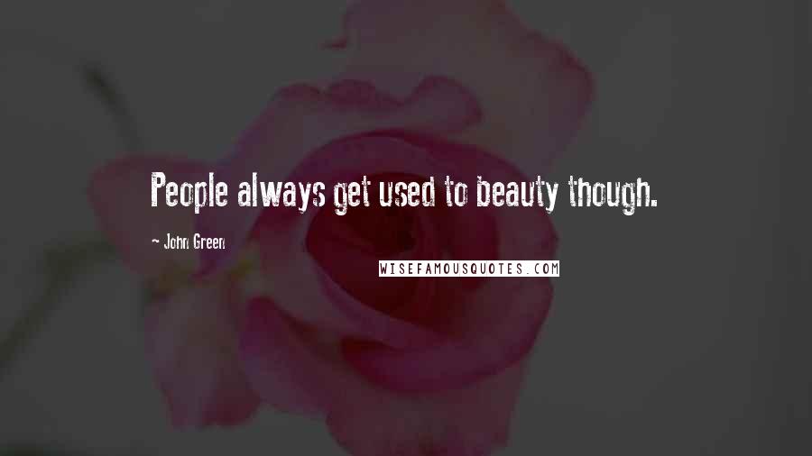 John Green Quotes: People always get used to beauty though.