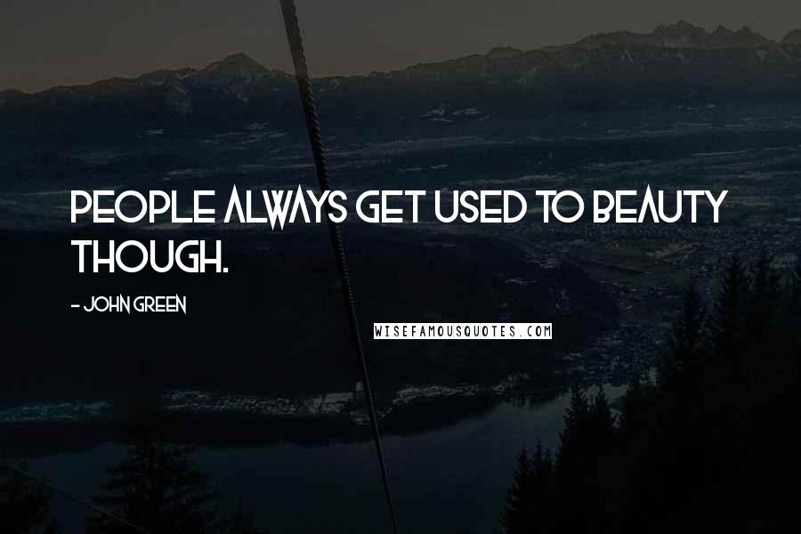 John Green Quotes: People always get used to beauty though.