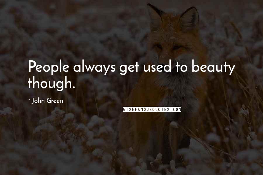 John Green Quotes: People always get used to beauty though.