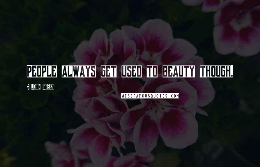 John Green Quotes: People always get used to beauty though.