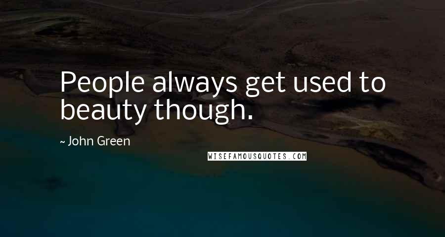 John Green Quotes: People always get used to beauty though.