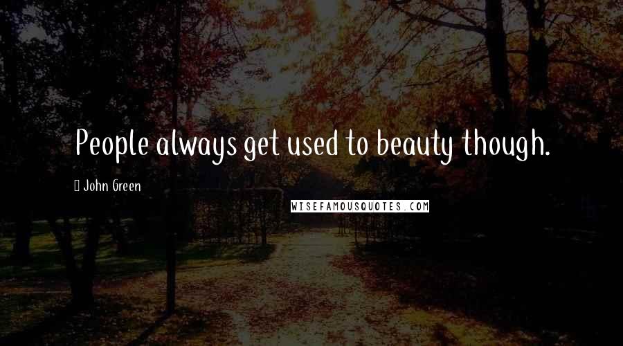 John Green Quotes: People always get used to beauty though.