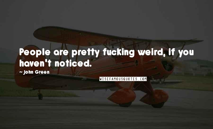 John Green Quotes: People are pretty fucking weird, if you haven't noticed.