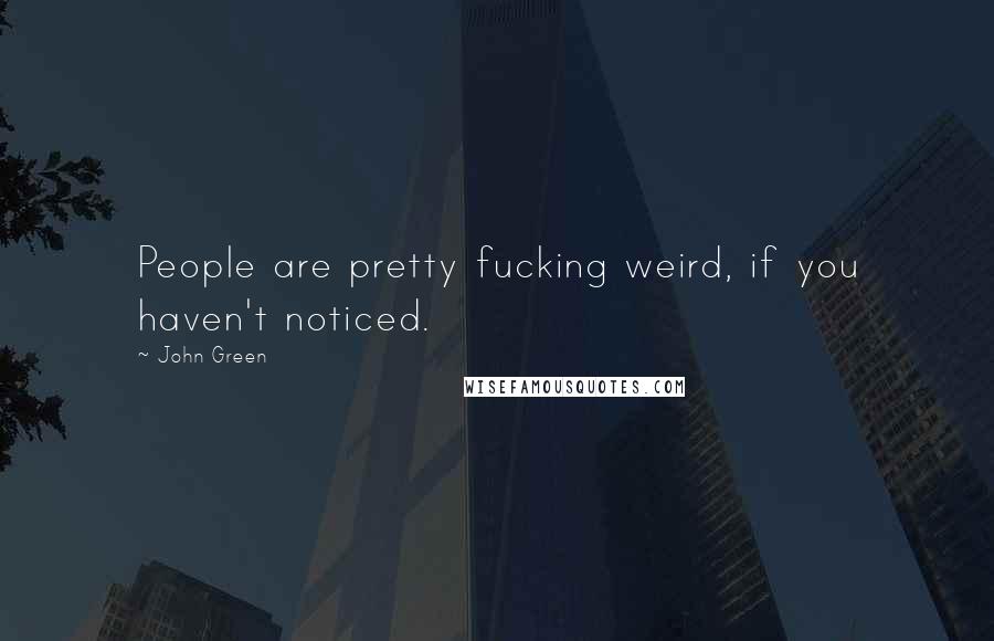 John Green Quotes: People are pretty fucking weird, if you haven't noticed.