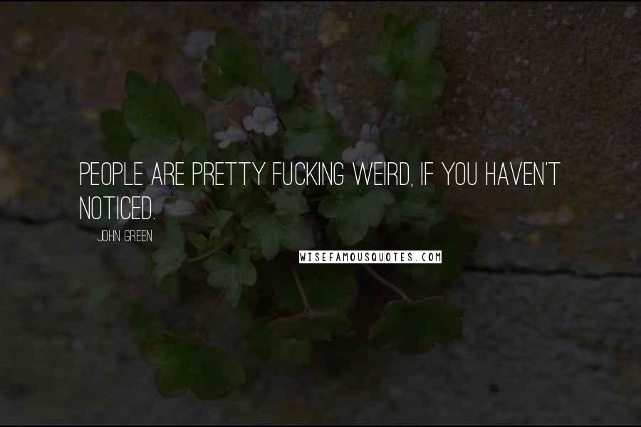 John Green Quotes: People are pretty fucking weird, if you haven't noticed.