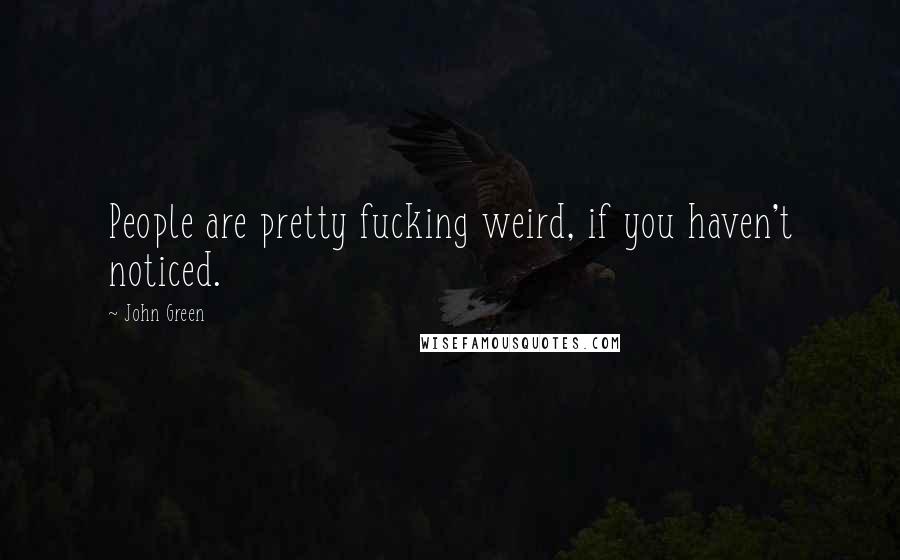 John Green Quotes: People are pretty fucking weird, if you haven't noticed.