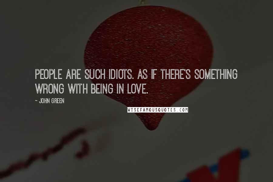 John Green Quotes: People are such idiots. As if there's something wrong with being in love.