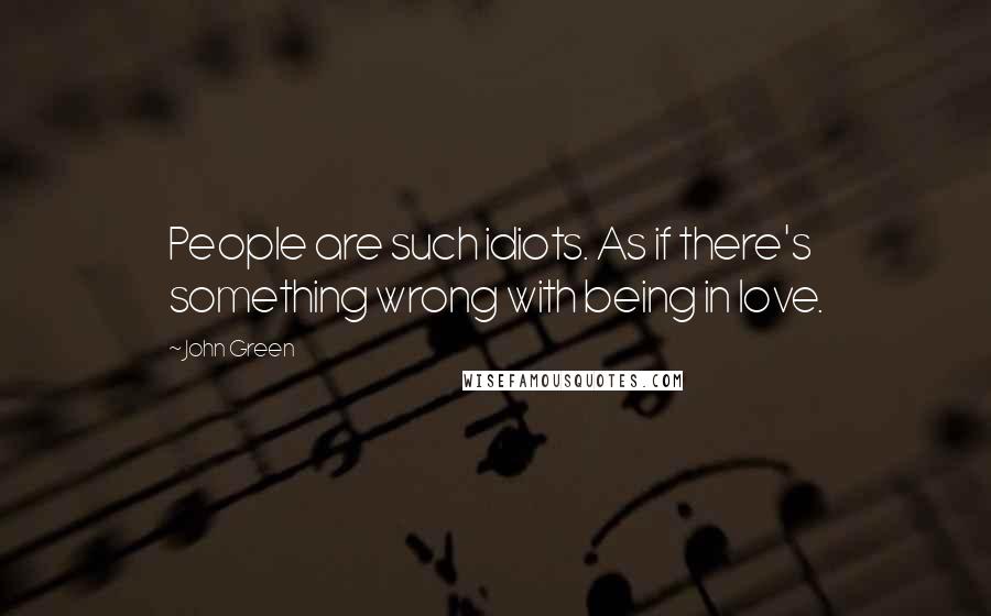 John Green Quotes: People are such idiots. As if there's something wrong with being in love.