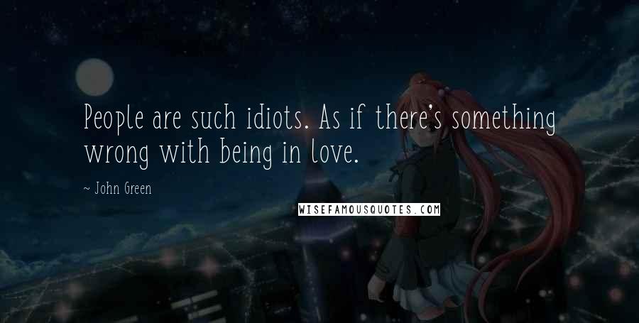 John Green Quotes: People are such idiots. As if there's something wrong with being in love.