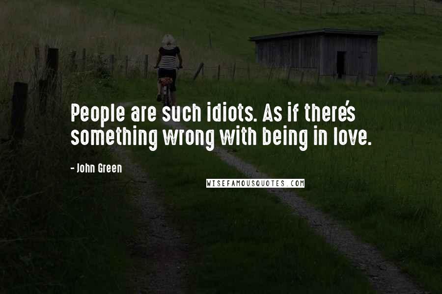 John Green Quotes: People are such idiots. As if there's something wrong with being in love.