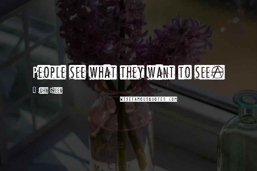 John Green Quotes: People see what they want to see.