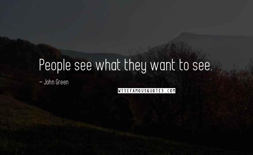 John Green Quotes: People see what they want to see.